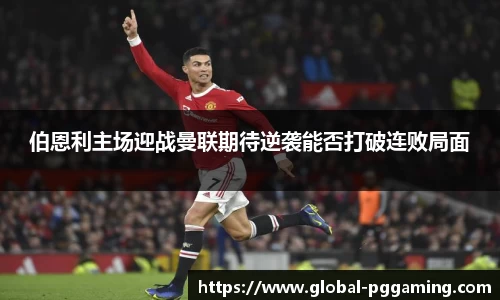 伯恩利主场迎战曼联期待逆袭能否打破连败局面