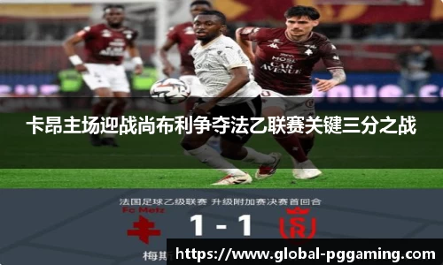 卡昂主场迎战尚布利争夺法乙联赛关键三分之战